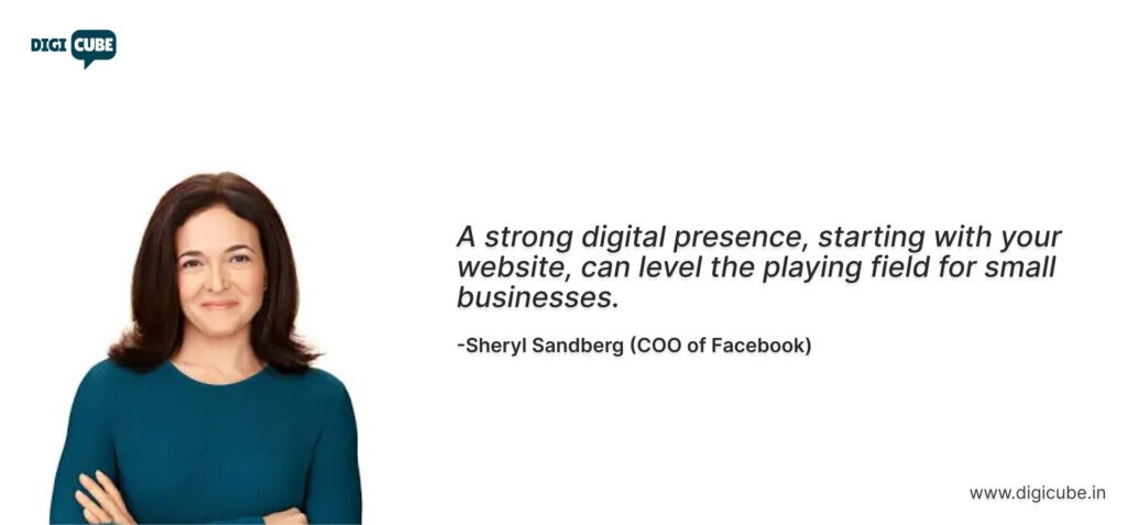 Sheryl Sandberg, COO of Facebook: “A strong digital presence, starting with your website, can level the playing field for small businesses.”