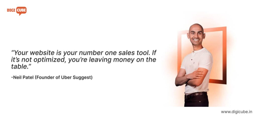 Neil Patel, digital marketing expert: “Your website is your number one sales tool. If it’s not optimized, you’re leaving money on the table.”